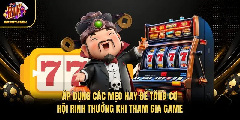 Áp dụng các mẹo hay để tăng cơ hội rinh thưởng khi tham gia game 