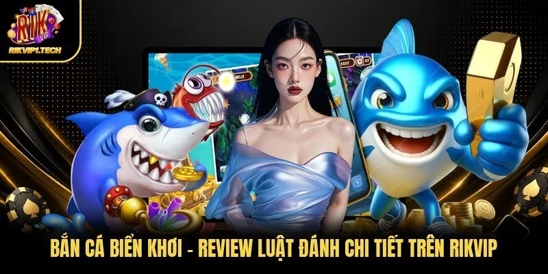 Bắn Cá Biển Khơi - Review Luật Đánh Chi Tiết Trên Rikvip