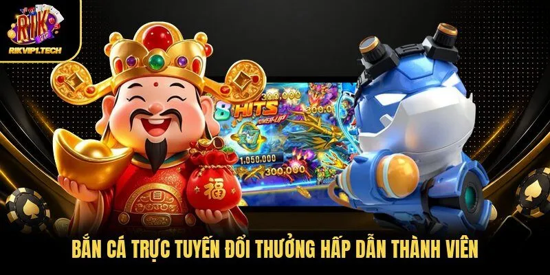 Bắn cá trực tuyến đổi thưởng hấp dẫn thành viên