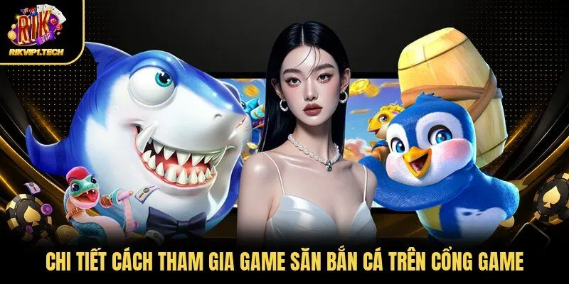Chi tiết cách tham gia game săn bắn cá trên cổng game