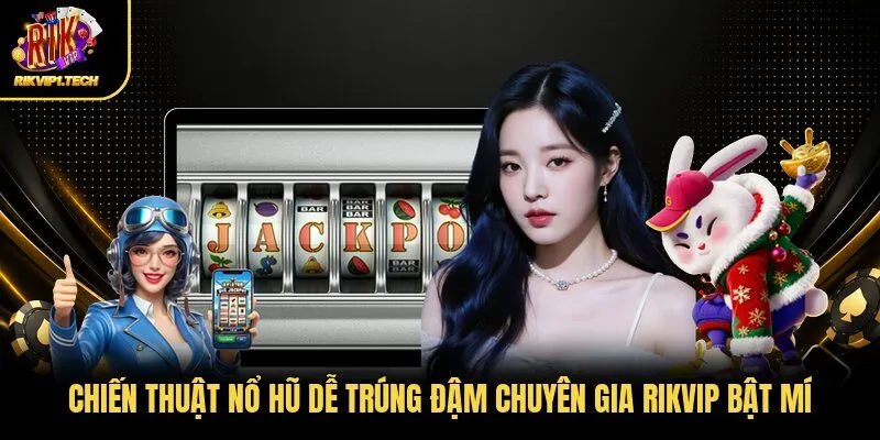 Chiến Thuật Nổ Hũ Dễ Trúng Đậm Chuyên Gia RIKVIP Bật Mí