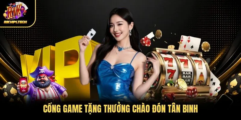 Cổng game tặng thưởng chào đón tân binh