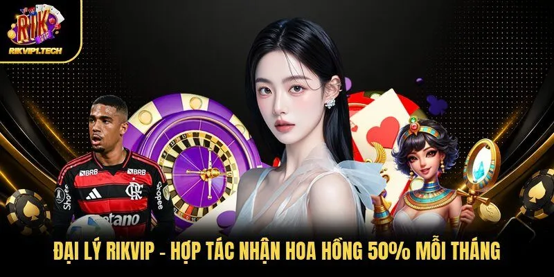 Đại Lý RIKVIP - Hợp Tác Nhận Hoa Hồng 50% Mỗi Tháng