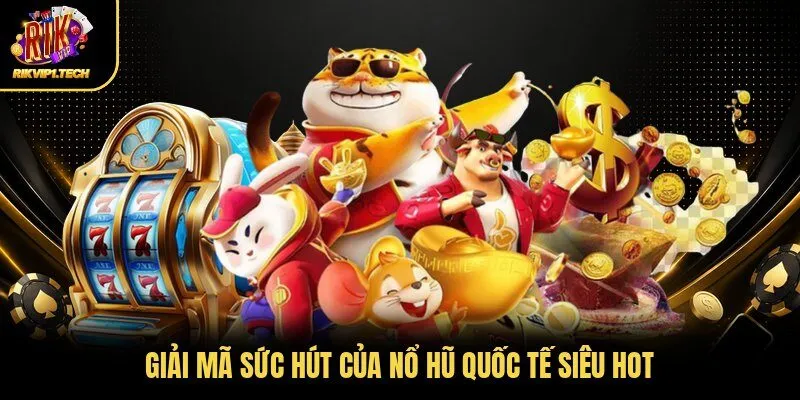 Giải mã sức hút của nổ hũ quốc tế siêu hot