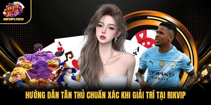 Hướng Dẫn Tân Thủ Chuẩn Xác Khi Giải Trí Tại RIKVIP