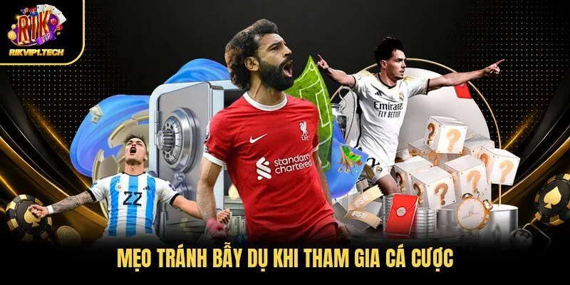 Mẹo tránh bẫy dụ khi tham gia cá cược