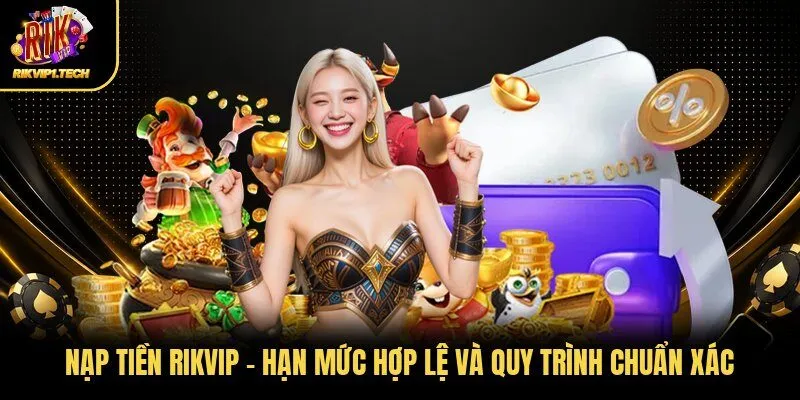 Nạp Tiền RIKVIP - Hạn Mức Hợp Lệ Và Quy Trình Chuẩn Xác