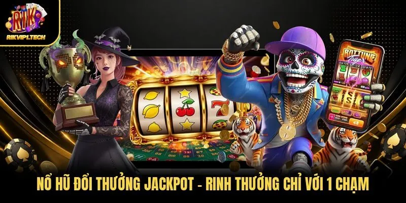 Nổ Hũ Đổi Thưởng Jackpot - Rinh Thưởng Chỉ Với 1 Chạm 