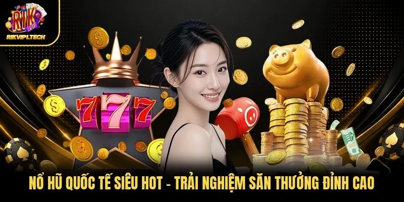 Nổ Hũ Quốc Tế Siêu Hot - Trải Nghiệm Săn Thưởng Đỉnh Cao