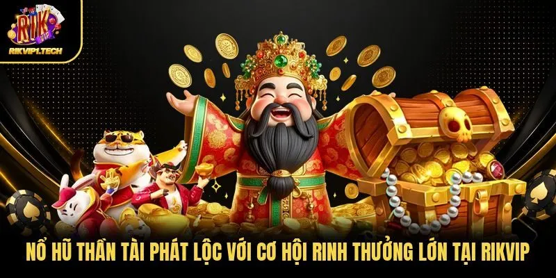 Nổ Hũ Thần Tài Phát Lộc Với Cơ Hội Rinh Thưởng Lớn Tại Rikvip