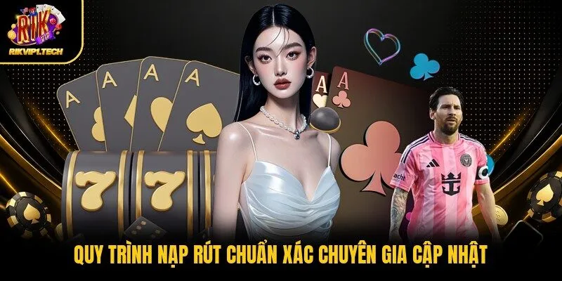 Quy trình nạp rút chuẩn xác chuyên gia cập nhật