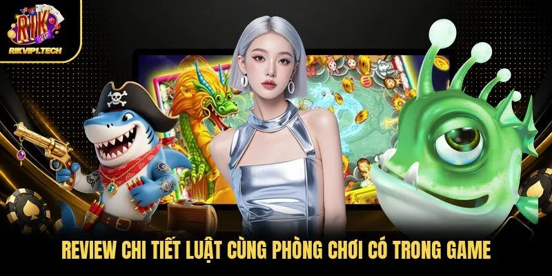 Review chi tiết luật cùng phòng chơi có trong game