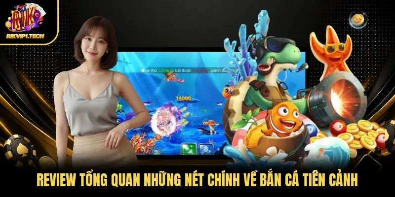 Review tổng quan những nét chính về bắn cá tiên cảnh