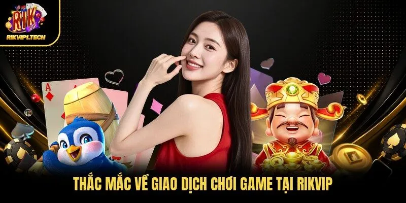 Thắc mắc về giao dịch chơi game tại RIKVIP