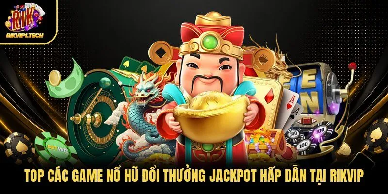 Top các game nổ hũ đổi thưởng Jackpot hấp dẫn tại Rikvip 