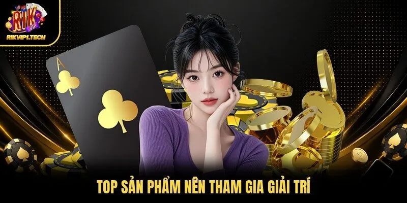 Top sản phẩm nên tham gia giải trí